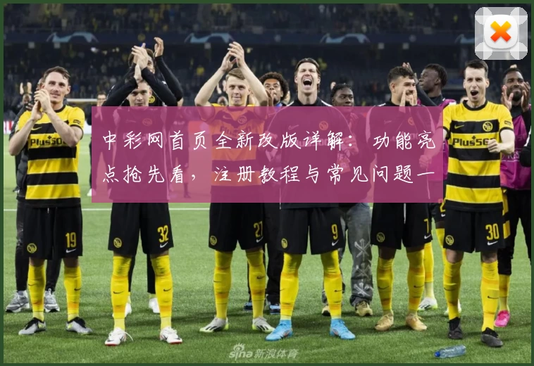 中彩网首页全新改版详解：功能亮点抢先看，注册教程与常见问题一文搞定