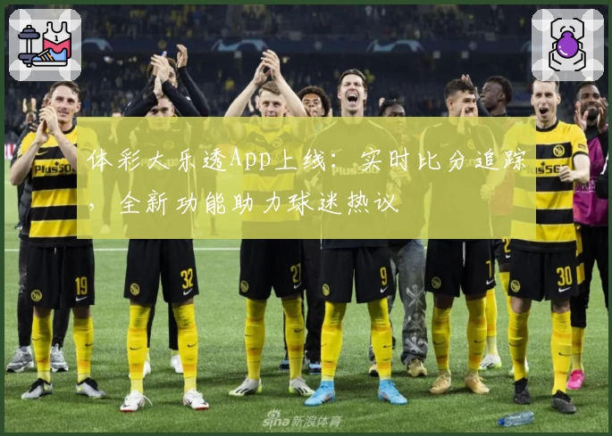 体彩大乐透App上线:实时比分追踪,全新功能助力球迷热议