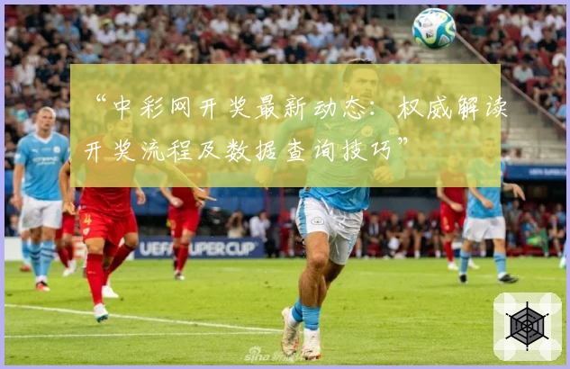 “中彩网开奖最新动态：权威解读开奖流程及数据查询技巧”