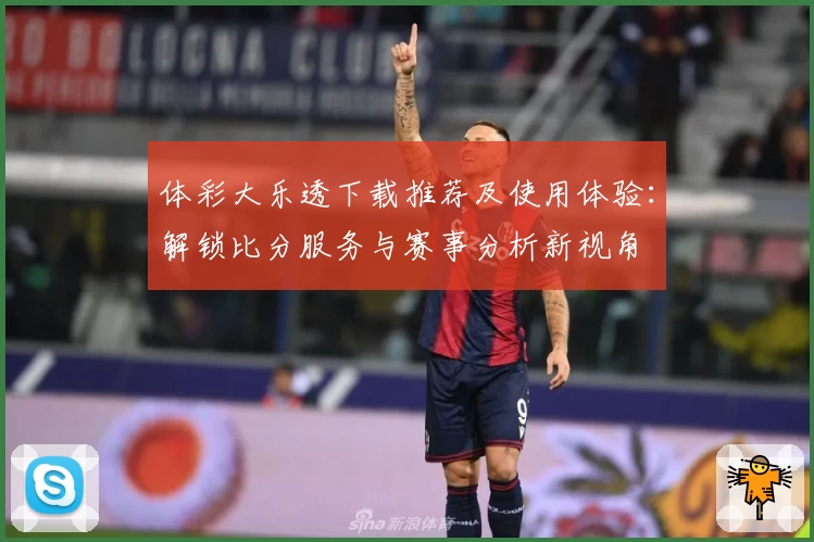 体彩大乐透下载推荐及使用体验:解锁比分服务与赛事分析新视角