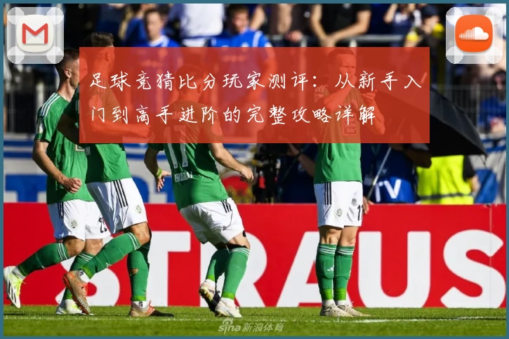 足球竞猜比分玩家测评:从新手入门到高手进阶的完整攻略详解