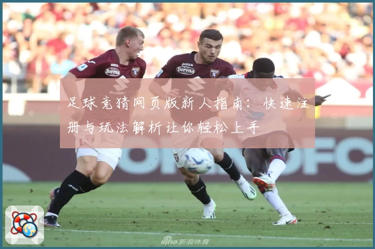 足球竞猜网页版新人指南：快速注册与玩法解析让你轻松上手