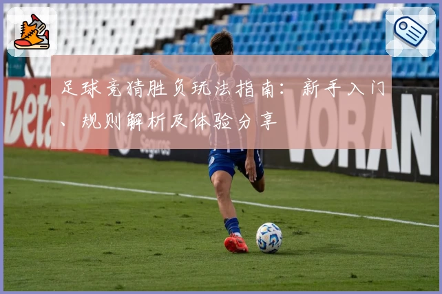足球竞猜胜负玩法指南：新手入门、规则解析及体验分享