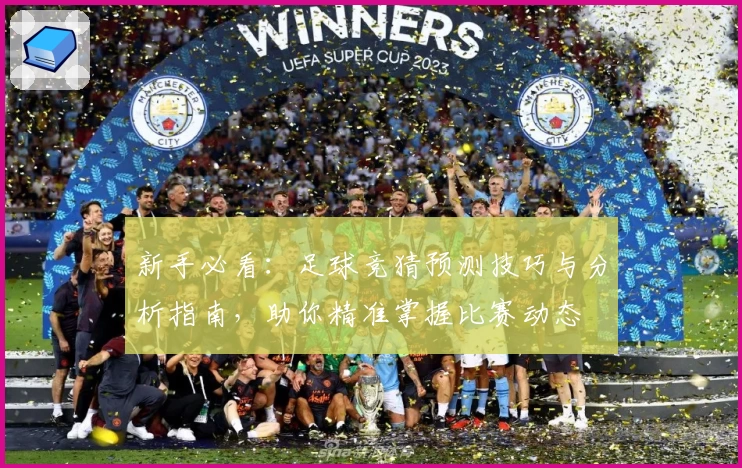 新手必看：足球竞猜预测技巧与分析指南，助你精准掌握比赛动态