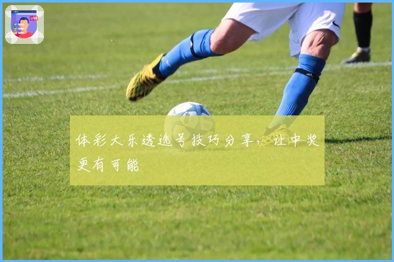 体彩大乐透选号技巧分享,让中奖更有可能