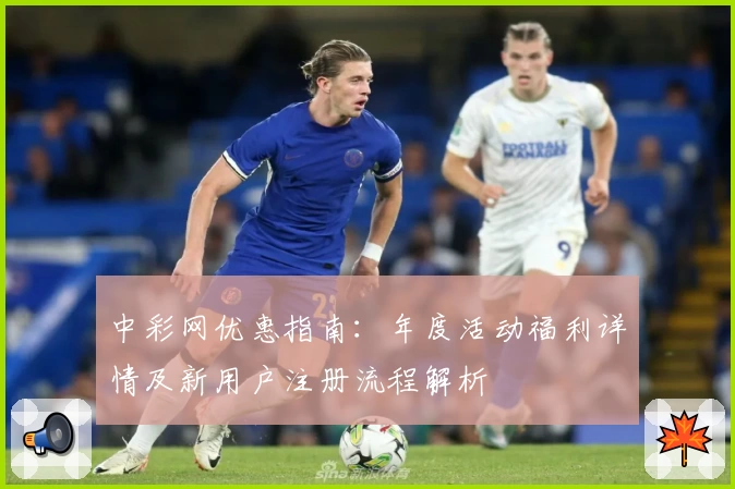 中彩网优惠指南：年度活动福利详情及新用户注册流程解析