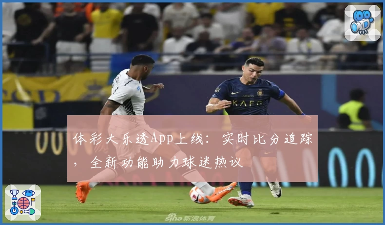 体彩大乐透App上线：实时比分追踪，全新功能助力球迷热议