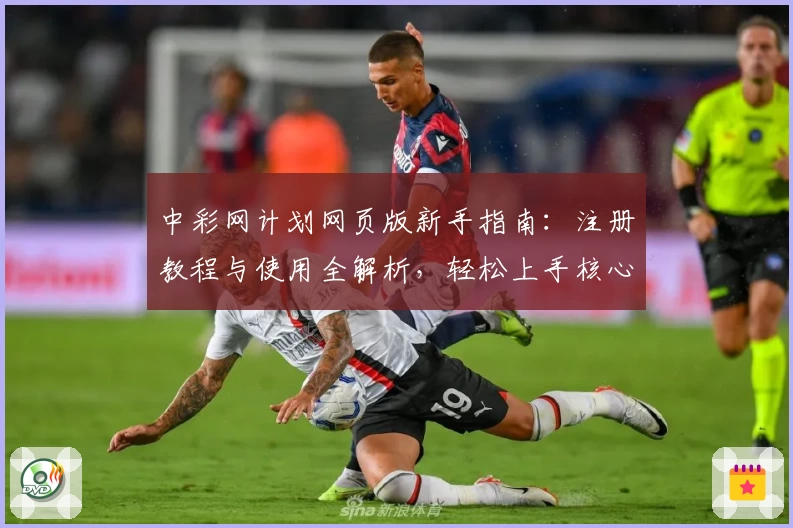 中彩网计划网页版新手指南:注册教程与使用全解析,轻松上手核心功能