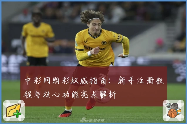 中彩网购彩权威指南:新手注册教程与核心功能亮点解析