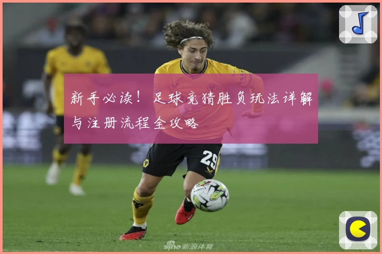 新手必读！足球竞猜胜负玩法详解与注册流程全攻略