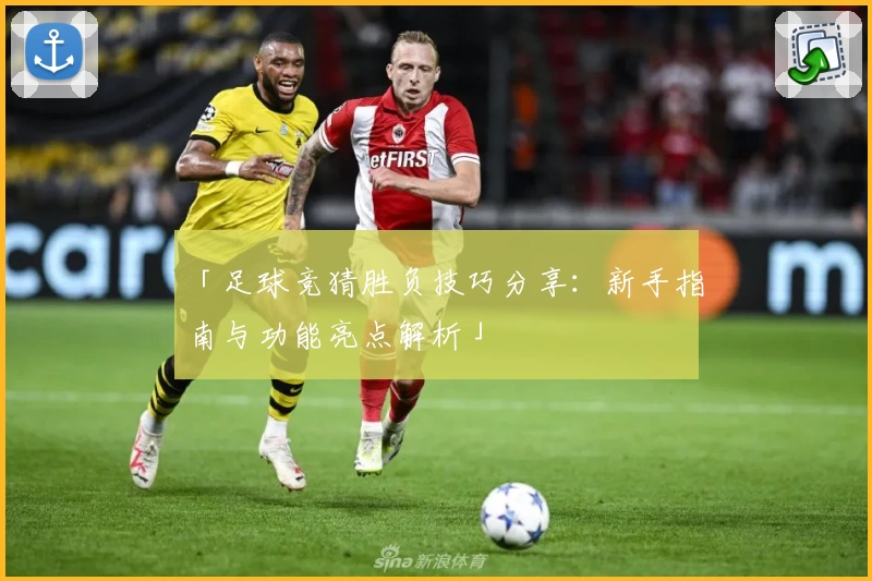 「足球竞猜胜负技巧分享:新手指南与功能亮点解析」