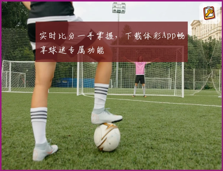 实时比分一手掌握,下载体彩App畅享球迷专属功能