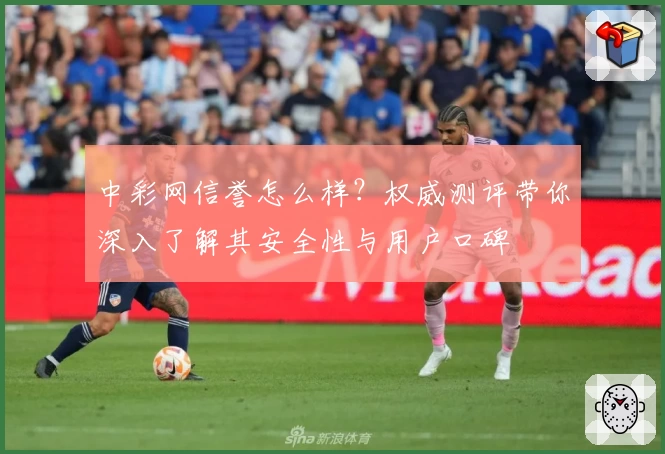 中彩网信誉怎么样？权威测评带你深入了解其安全性与用户口碑