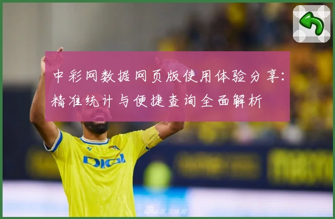 中彩网数据网页版使用体验分享：精准统计与便捷查询全面解析