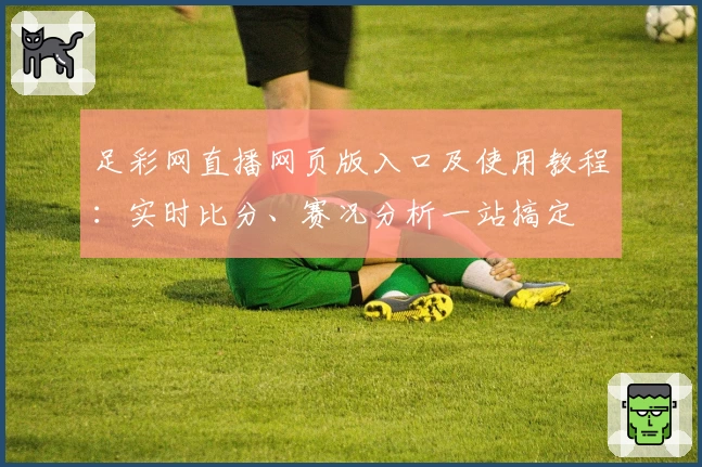 足彩网直播网页版入口及使用教程：实时比分、赛况分析一站搞定