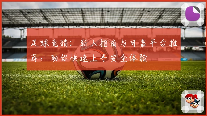 足球竞猜：新人指南与可靠平台推荐，助你快速上手安全体验