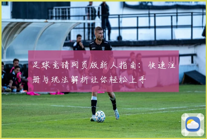 足球竞猜网页版新人指南：快速注册与玩法解析让你轻松上手