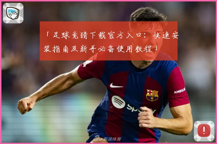 「足球竞猜下载官方入口：快速安装指南及新手必备使用教程」