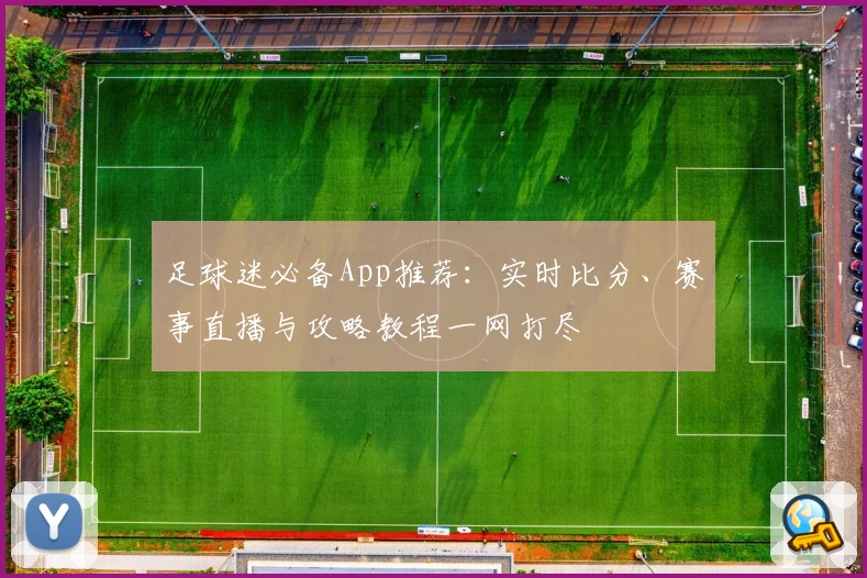 足球迷必备App推荐：实时比分、赛事直播与攻略教程一网打尽