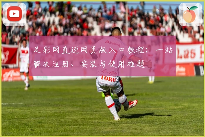 足彩网直连网页版入口教程:一站解决注册、安装与使用难题