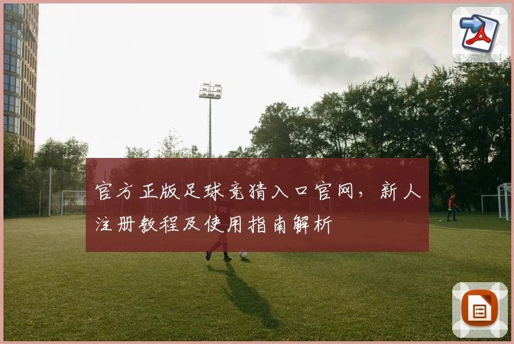 官方正版足球竞猜入口官网，新人注册教程及使用指南解析