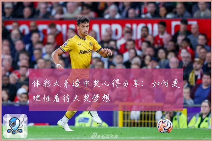 体彩大乐透中奖心得分享：如何更理性看待大奖梦想