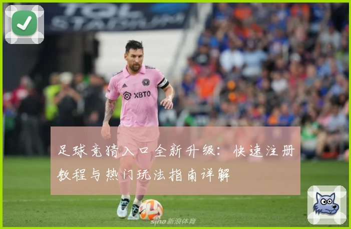 足球竞猜入口全新升级:快速注册教程与热门玩法指南详解