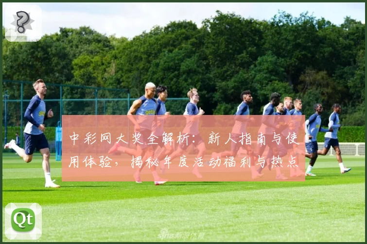 中彩网大奖全解析:新人指南与使用体验,揭秘年度活动福利与热点功能亮点