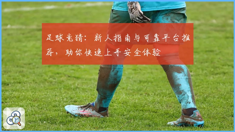 足球竞猜：新人指南与可靠平台推荐，助你快速上手安全体验