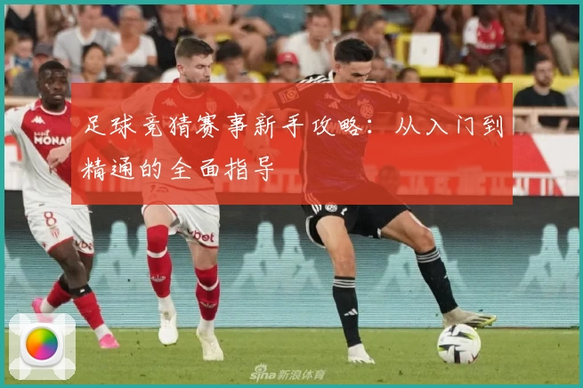 足球竞猜赛事新手攻略：从入门到精通的全面指导