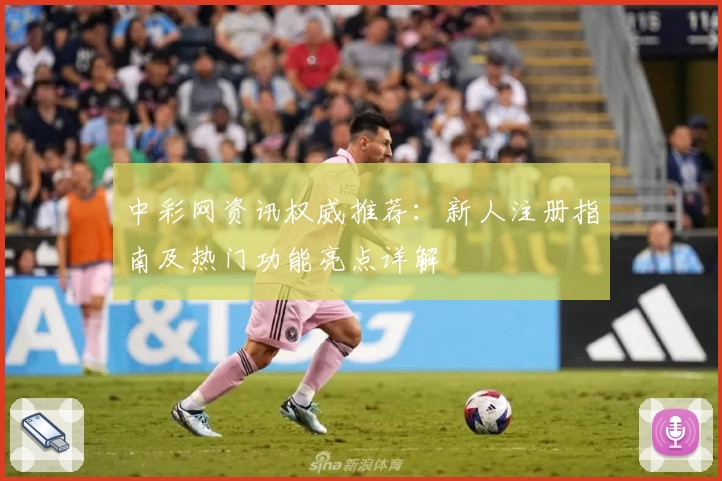 中彩网资讯权威推荐：新人注册指南及热门功能亮点详解