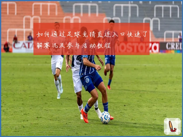 如何通过足球竞猜直连入口快速了解赛况及参与活动教程