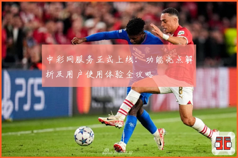 中彩网服务正式上线：功能亮点解析及用户使用体验全攻略