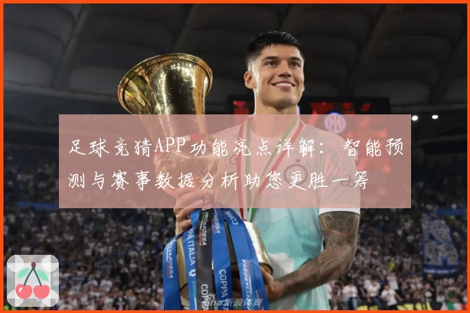 足球竞猜APP功能亮点详解：智能预测与赛事数据分析助您更胜一筹