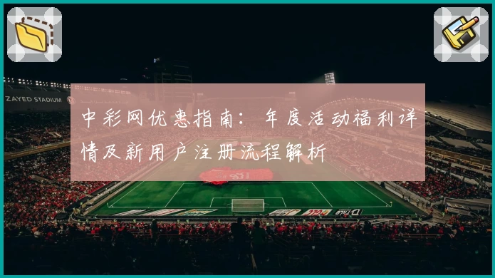 中彩网优惠指南：年度活动福利详情及新用户注册流程解析