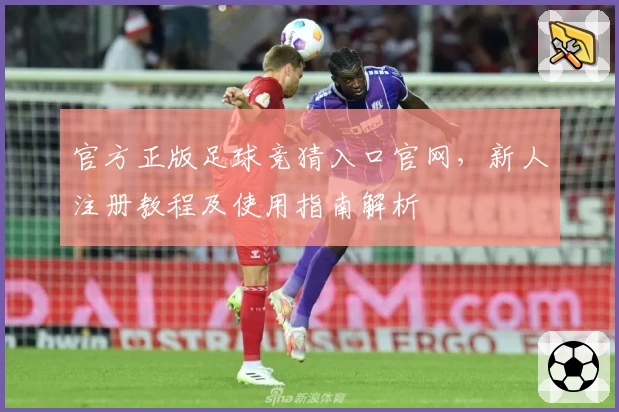 官方正版足球竞猜入口官网，新人注册教程及使用指南解析