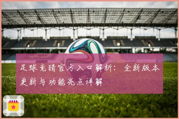 足球竞猜官方入口解析：全新版本更新与功能亮点详解